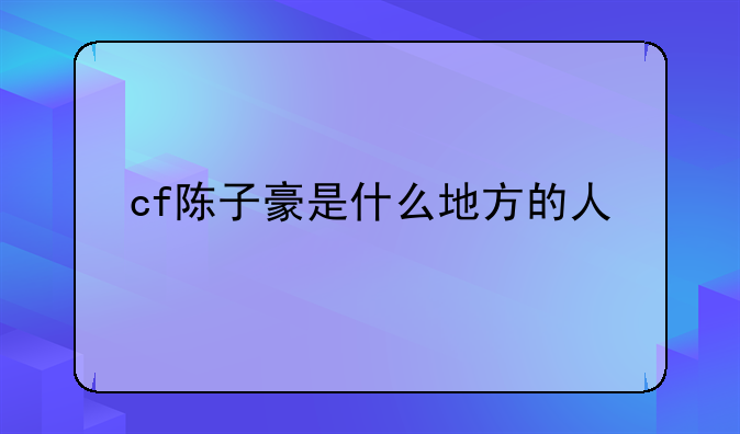 cf陈子豪是什么地方的人
