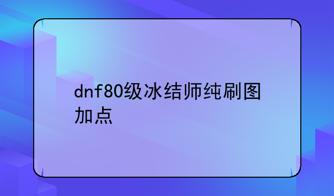 dnf80级冰结师纯刷图加点