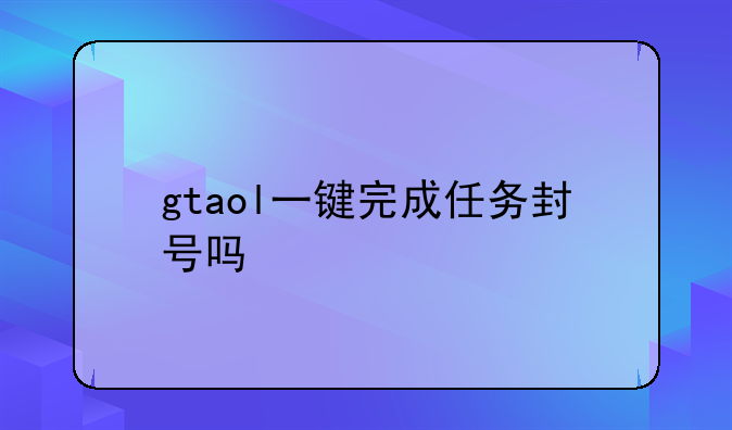gtaol一键完成任务封号吗