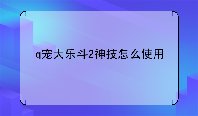 q宠大乐斗2神技怎么使用