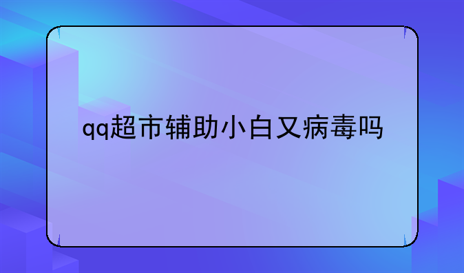 qq超市辅助小白又病毒吗