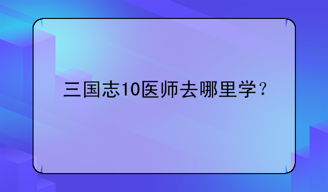三国志10医师去哪里学？