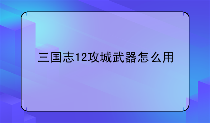 三国志12攻城武器怎么用