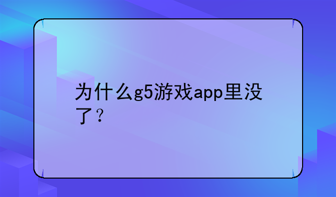 为什么g5游戏app里没了？