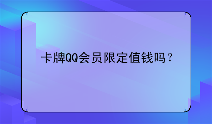 卡牌QQ会员限定值钱吗？