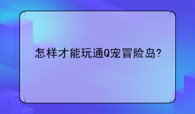 怎样才能玩通Q宠冒险岛?