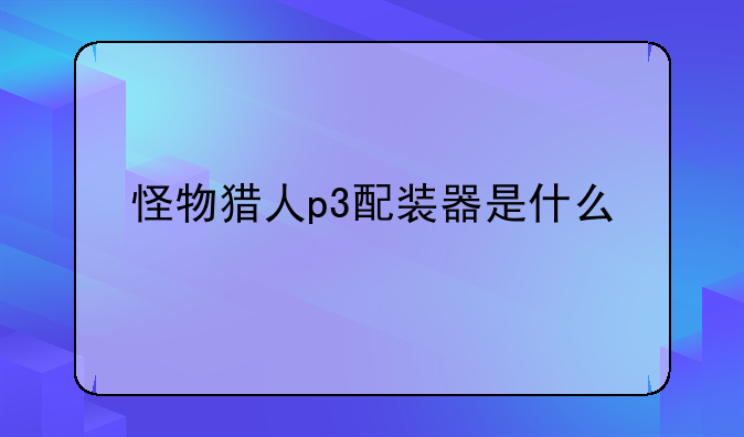 怪物猎人p3配装器是什么