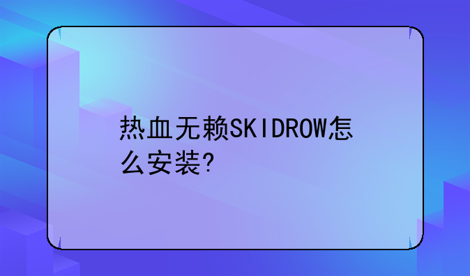 热血无赖SKIDROW怎么安装?