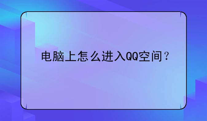 电脑上怎么进入QQ空间？
