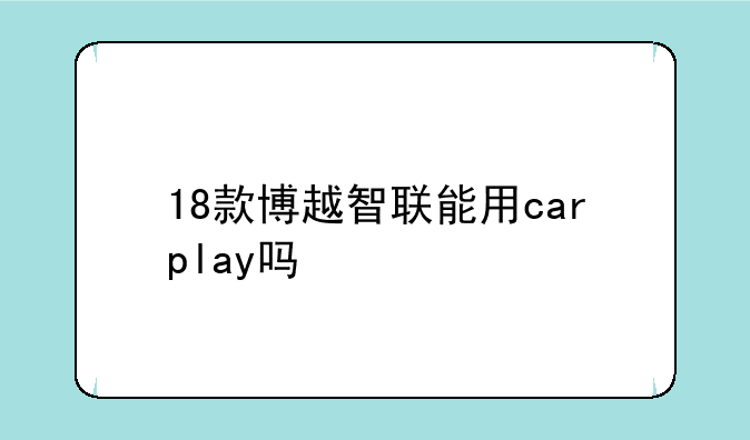 18款博越智联能用carplay吗