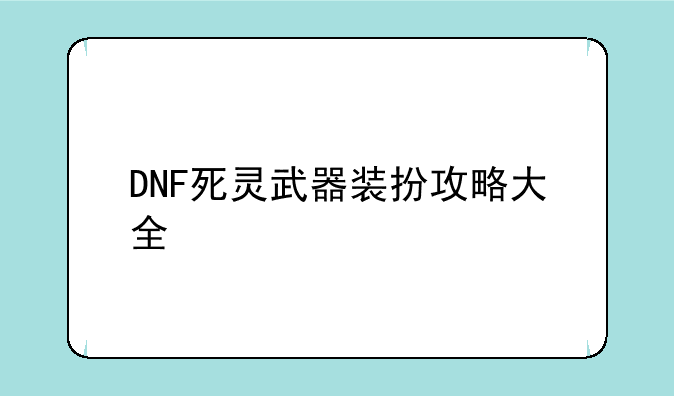 DNF死灵武器装扮攻略大全