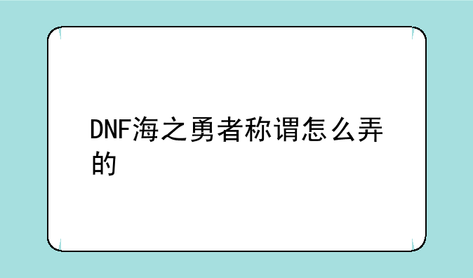 DNF海之勇者称谓怎么弄的