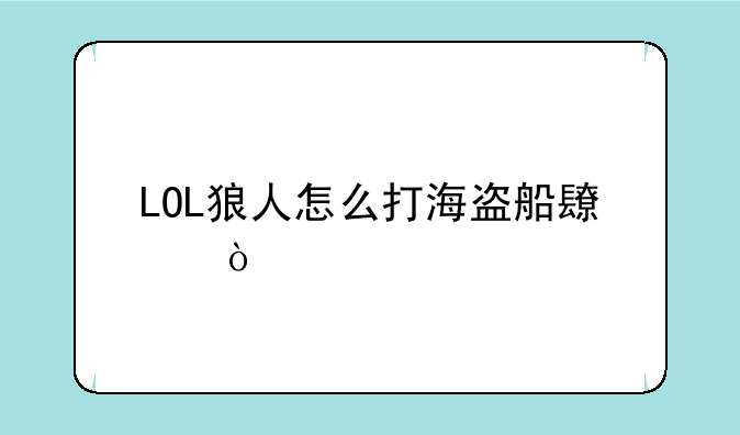 LOL狼人怎么打海盗船长？