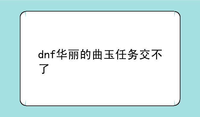 dnf华丽的曲玉任务交不了
