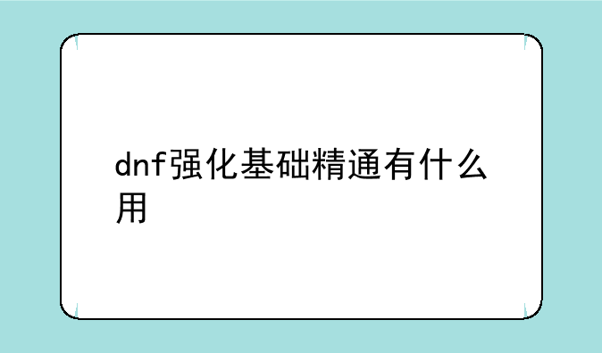 dnf强化基础精通有什么用