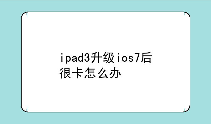 ipad3升级ios7后很卡怎么办