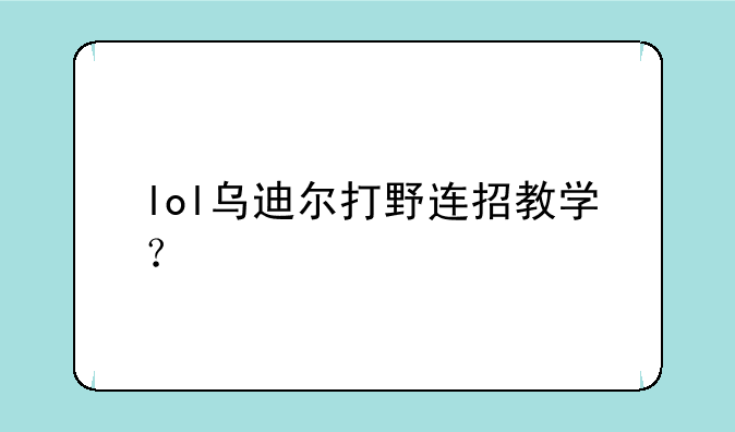 lol乌迪尔打野连招教学？