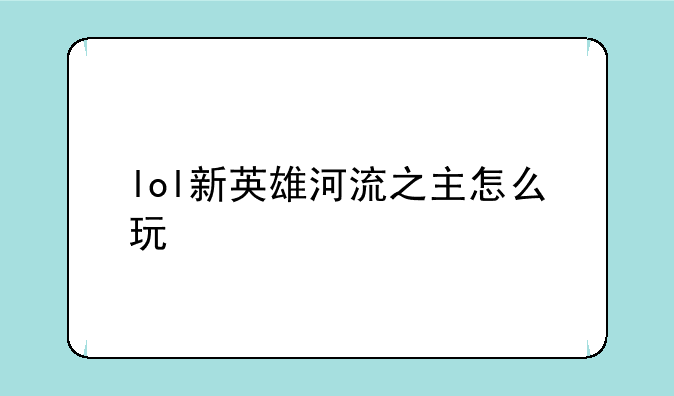 lol新英雄河流之主怎么玩