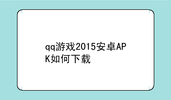 qq游戏2015安卓APK如何下载