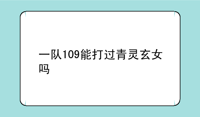 一队109能打过青灵玄女吗