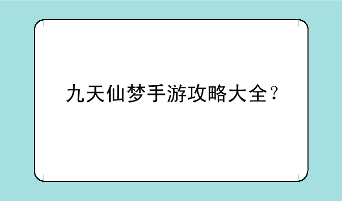 九天仙梦手游攻略大全？