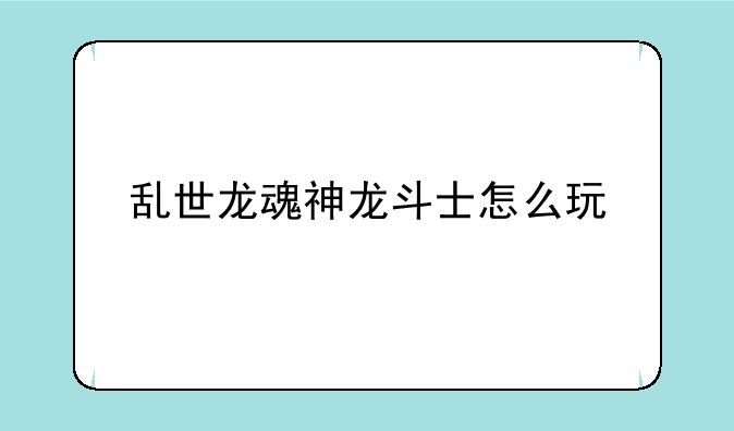 乱世龙魂神龙斗士怎么玩