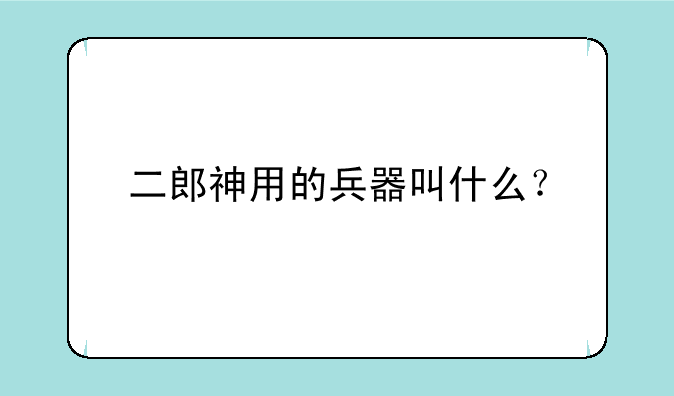 二郎神用的兵器叫什么？