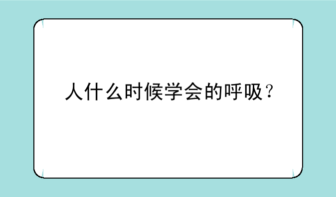 人什么时候学会的呼吸？