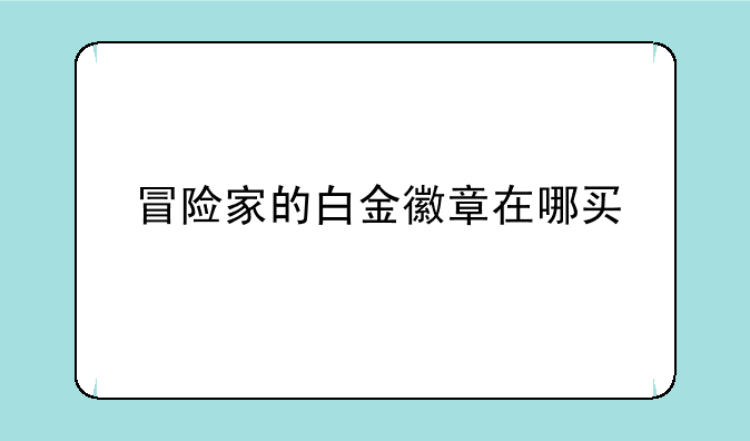 冒险家的白金徽章在哪买