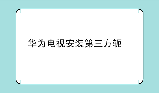 华为电视安装第三方软件