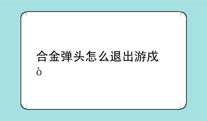 合金弹头怎么退出游戏？