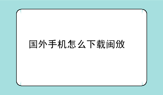国外手机怎么下载闽政通