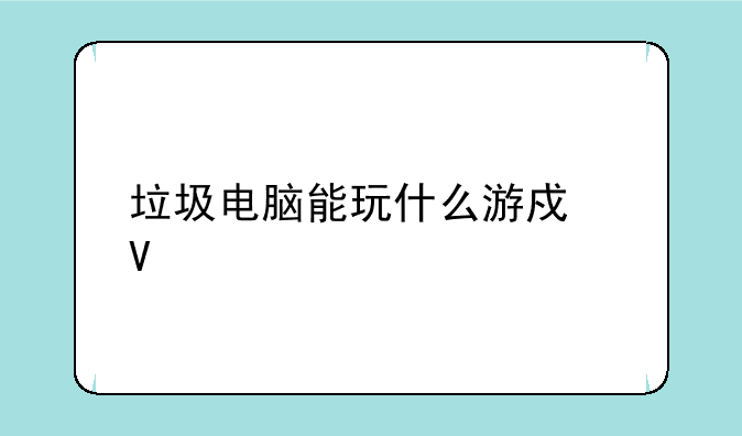 垃圾电脑能玩什么游戏啊