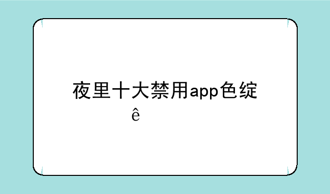 夜里十大禁用app色绿巨人
