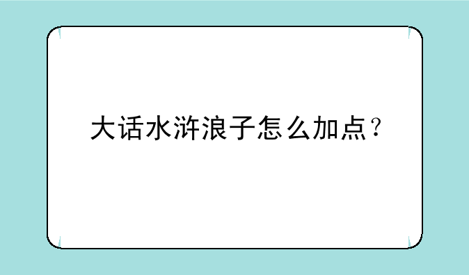 大话水浒浪子怎么加点？