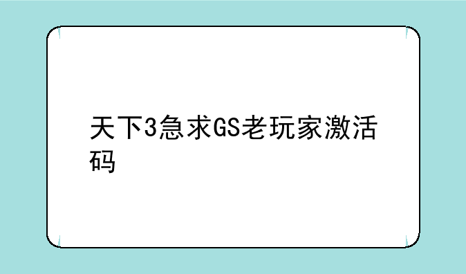 天下3急求GS老玩家激活码