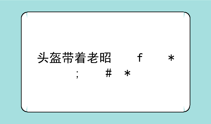 头盔带着老是晃动怎么办