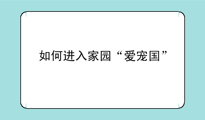 如何进入家园“爱宠国”