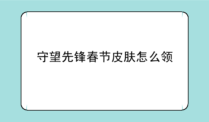 守望先锋春节皮肤怎么领