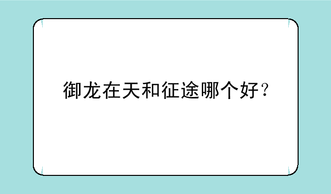 御龙在天和征途哪个好？