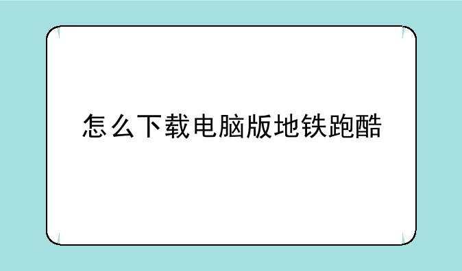 怎么下载电脑版地铁跑酷