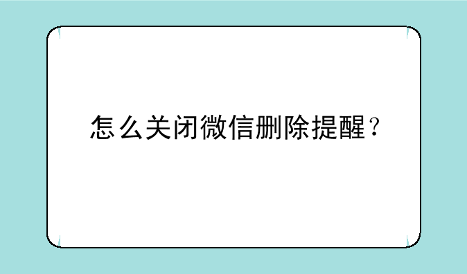 怎么关闭微信删除提醒？