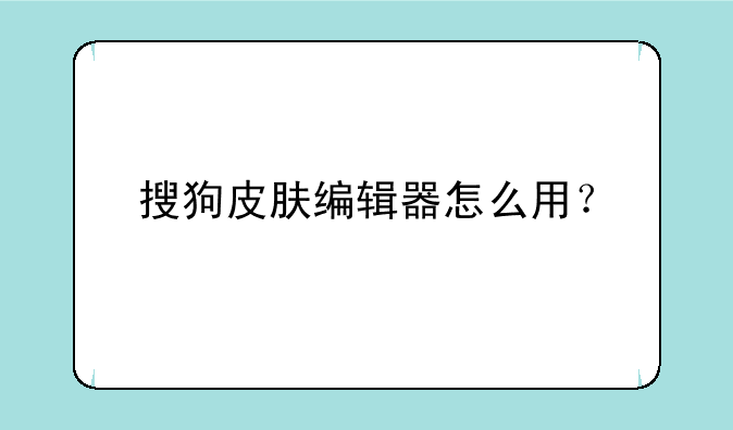搜狗皮肤编辑器怎么用？