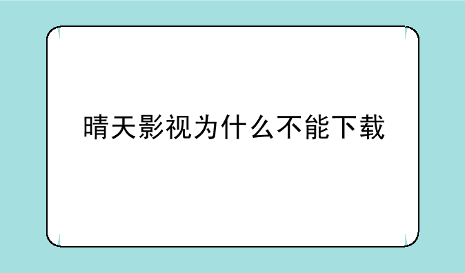 晴天影视为什么不能下载
