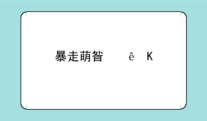 暴走萌星人角色全部解锁