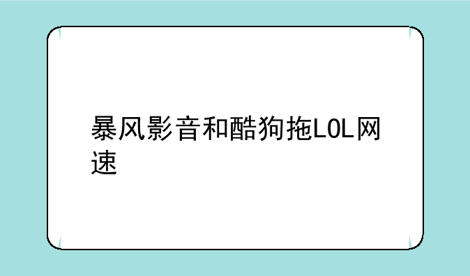 暴风影音和酷狗拖LOL网速
