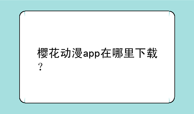 樱花动漫app在哪里下载？