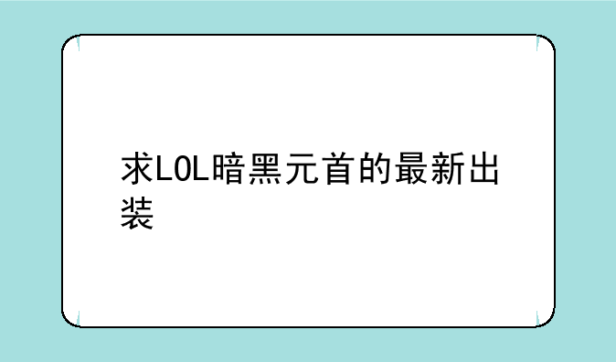 求LOL暗黑元首的最新出装