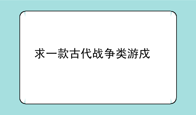 求一款古代战争类游戏。
