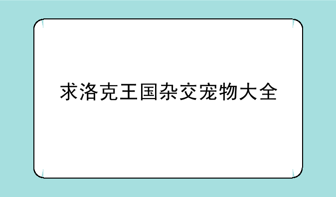 求洛克王国杂交宠物大全